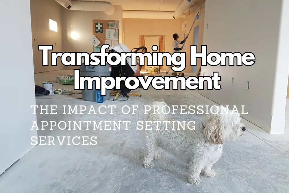Transforming Home Improvement The Impact of Professional Appointment Setting Services