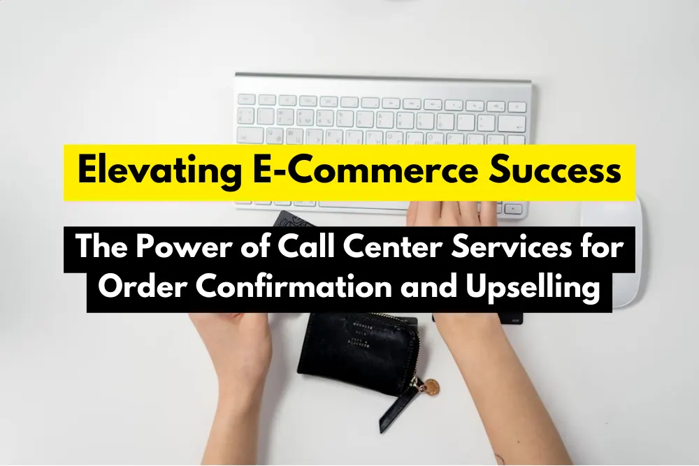 Elevating E-Commerce Success The Power of Call Center Services for Order Confirmation and Upselling